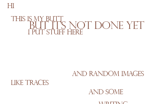 Hi. This is my butt. But it's not done yet. I put stuff here. Like traces, and random images, and some writing.